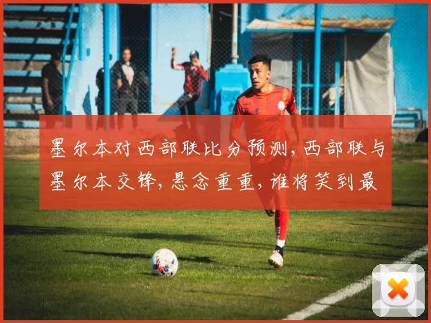 墨尔本对西部联比分预测,西部联与墨尔本交锋,悬念重重,谁将笑到最后
